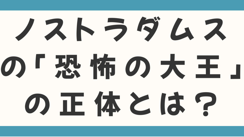 ノストラダムスの「恐怖の大王」の正体とは？恐怖の大王は確かに地に降り立った！