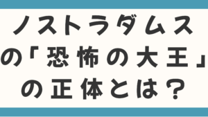 ノストラダムスの「恐怖の大王」の正体とは？恐怖の大王は確かに地に降り立った！